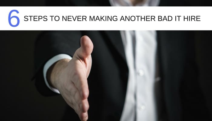 Six steps to never making another bad IT hire