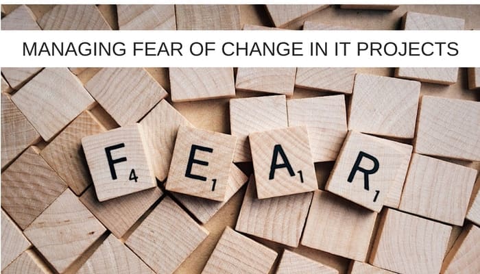 How to manage the fear of change in IT projects