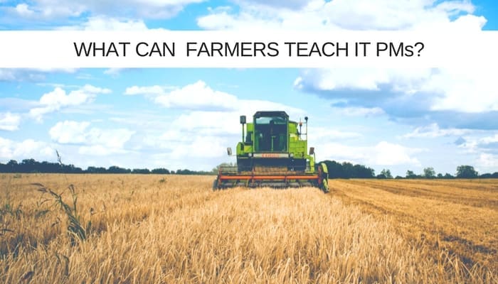 At harvest time what can IT project managers learn from farmers?