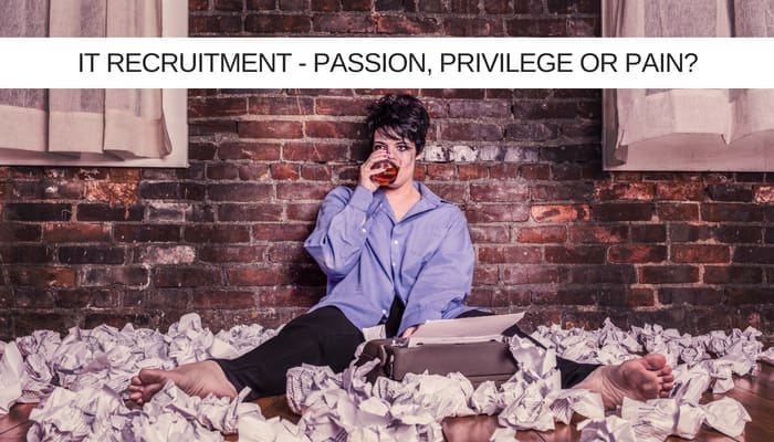 IT Recruitment – Passion, Privilege or Pain?