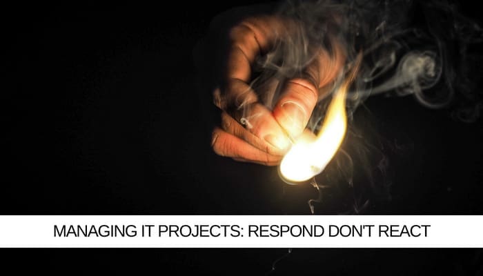 Managing IT Projects: Respond Don’t React