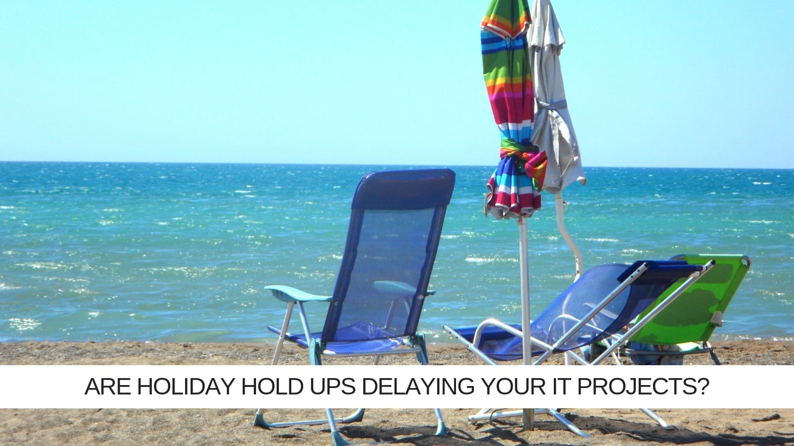 How to prevent holiday hold ups delaying your IT Project!