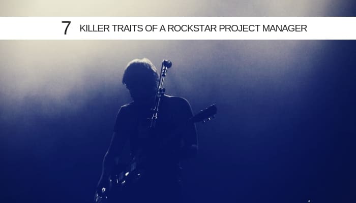 The 7 killer traits of a ROCKSTAR Project Manager – a CIO’s checklist