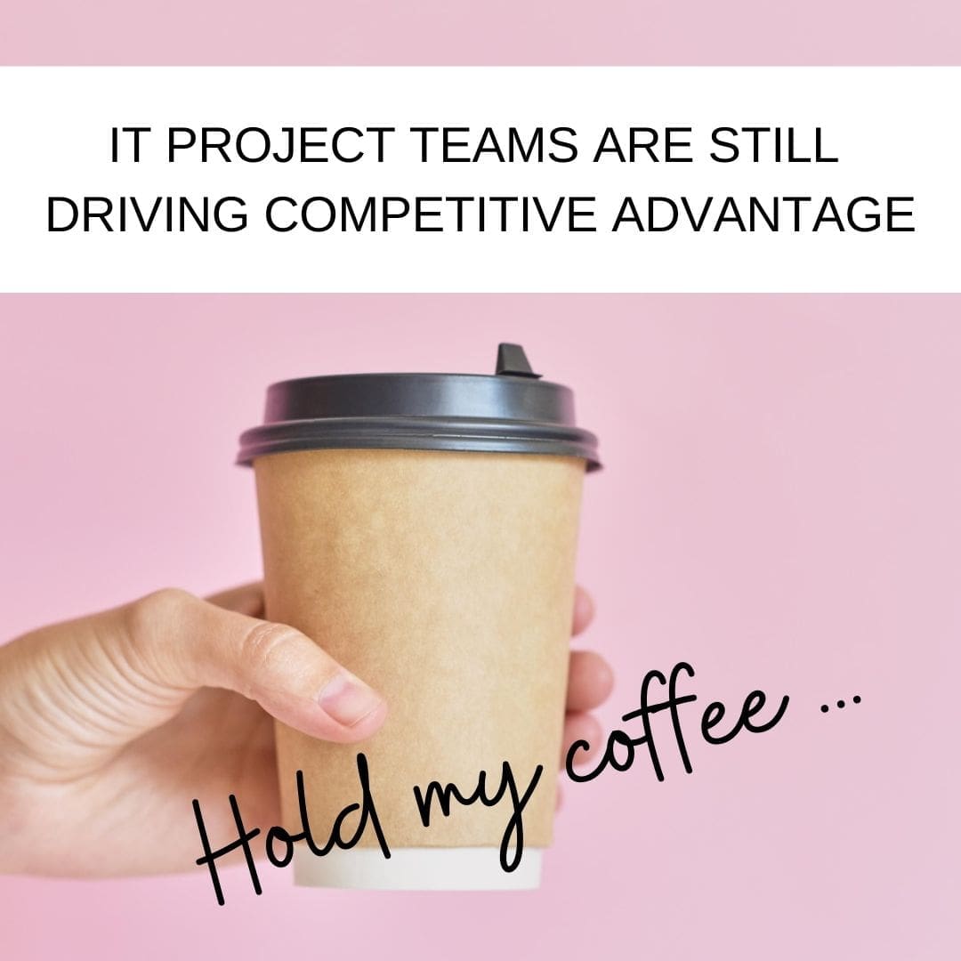 IT Project Teams are STILL driving competitive advantage
