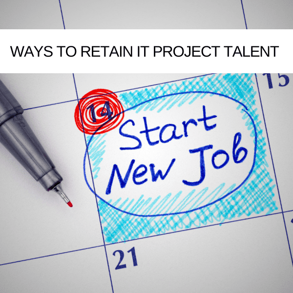 Top 3 ways to retain IT project talent and remain effective when you can’t